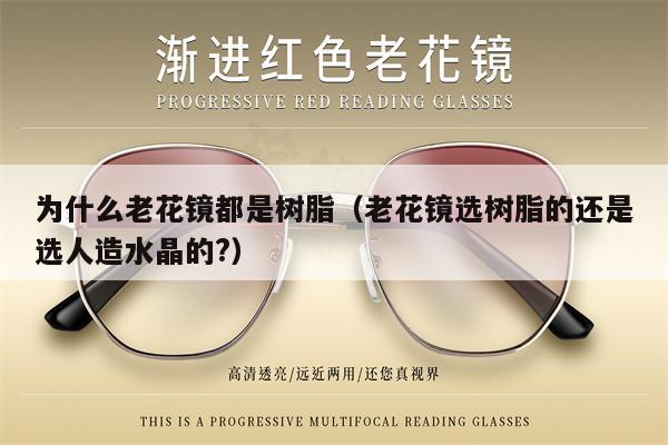 Why are all presbyopic glasses made of resin (do you choose resin or artificial crystal for presbyopic glasses?)